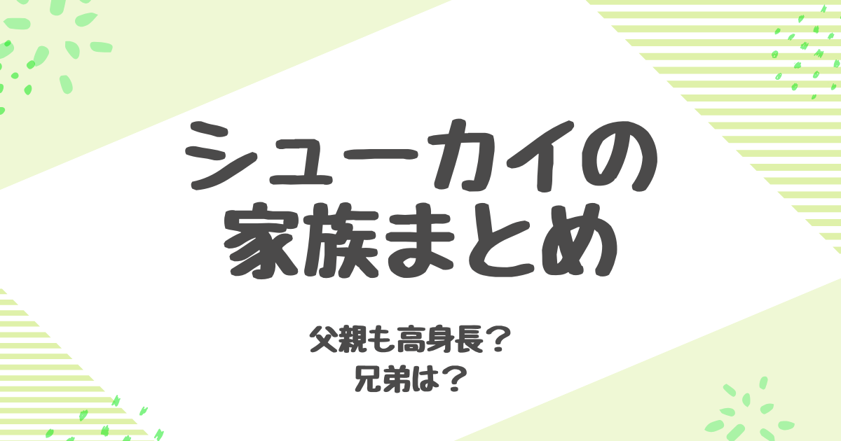 シューカイの家族や兄弟は？性格や身長まで徹底プロフィール解説