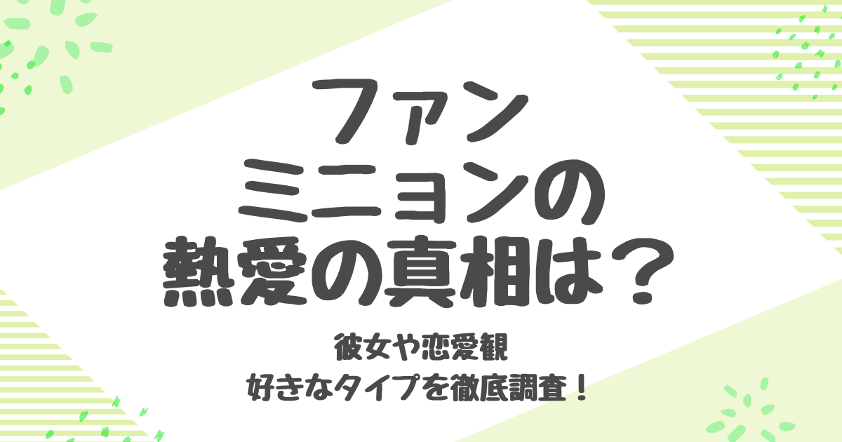 ファンミニョン熱愛の噂と真実！キムソヒョンとの関係や好きなタイプを解説