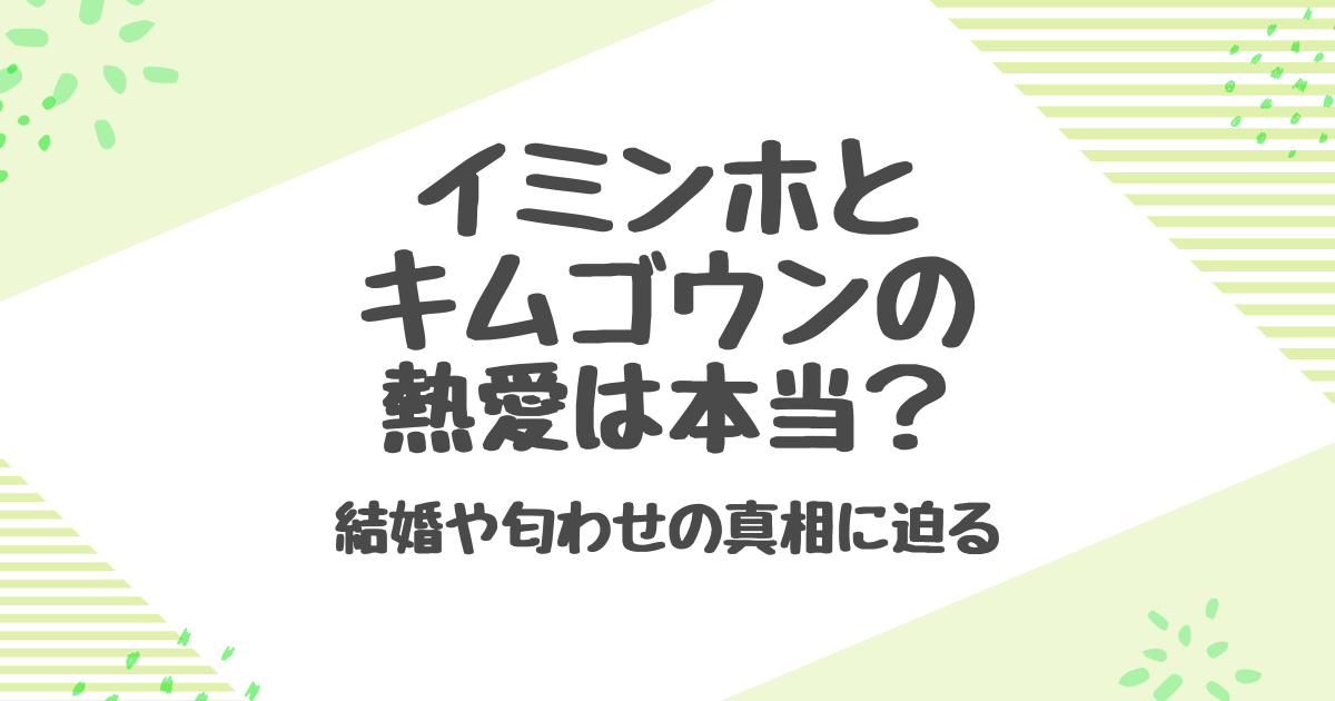イミンホとキムゴウンの熱愛は本当？結婚や匂わせの真相に迫る