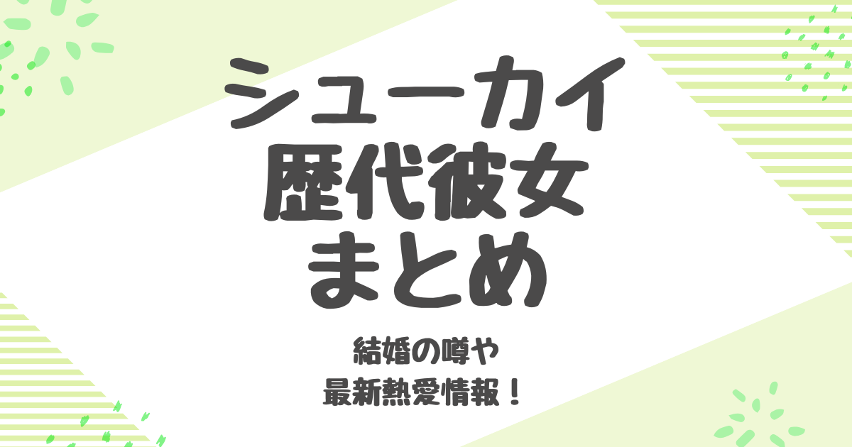 シューカイの歴代彼女と結婚の噂まとめ！最新熱愛情報も紹介