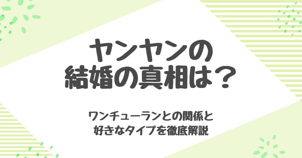 ヤンヤンの結婚の真相は？ ワンチューランとの関係と好きなライプを徹底解説