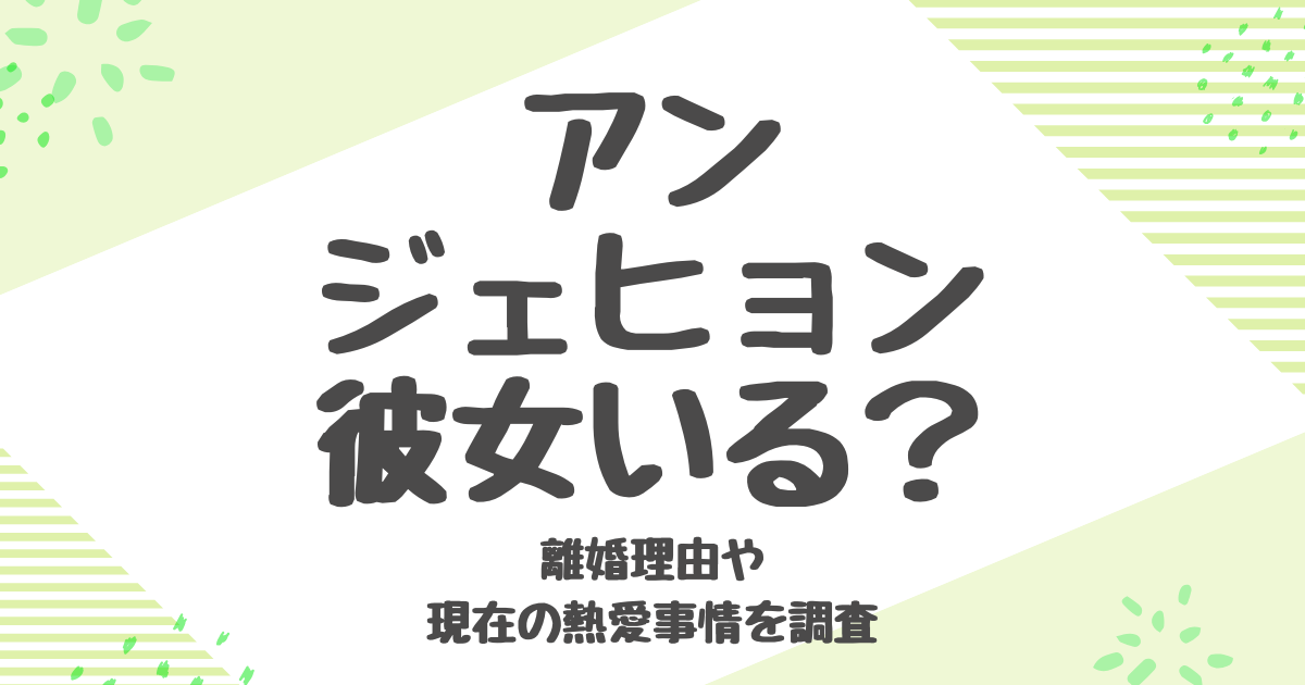 【2025年最新版】アン・ジェヒョンの彼女は誰？離婚理由から現在の熱愛まで徹底解説！