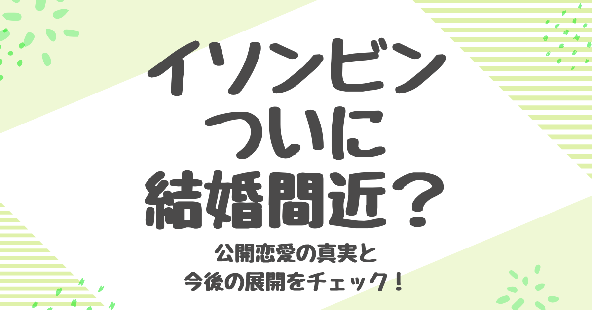 イソンビン 結婚間近？熱愛彼氏イ・グァンスとの最新情報を総まとめ！