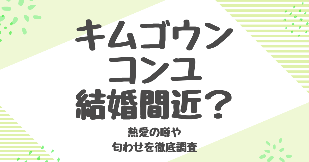 キムゴウン×コンユの結婚の真相は？熱愛・年の差・共演に迫る！