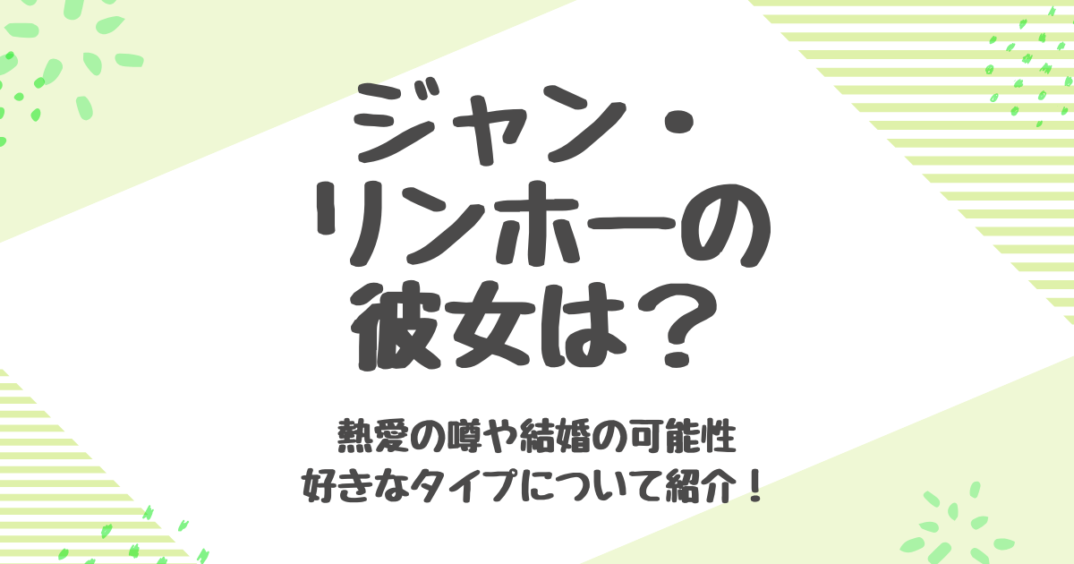 ジャンリンホーの彼女は誰？熱愛や好きなタイプも紹介