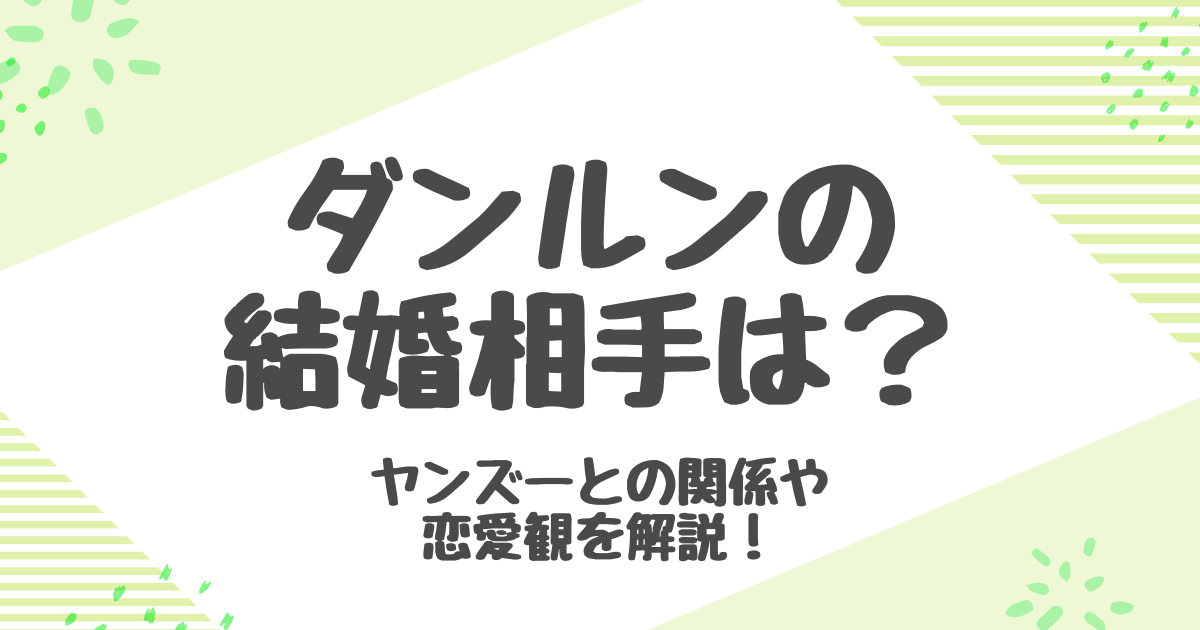 ダンルンの結婚相手は誰？ヤンズーとの熱愛は本当なのか徹底調査！