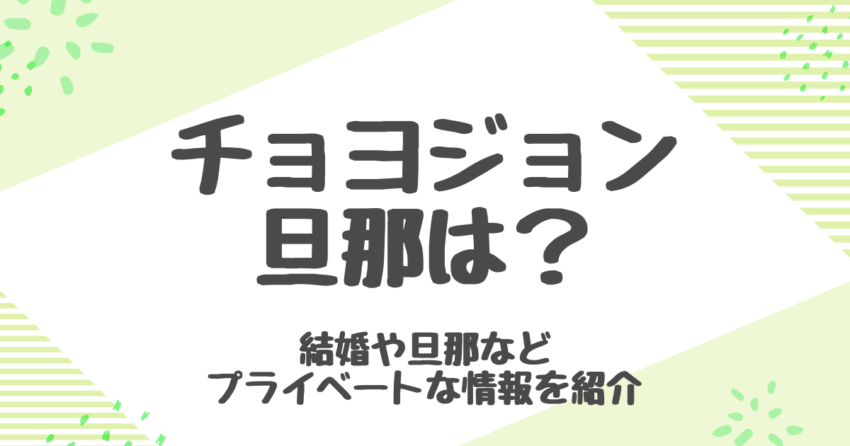 チョヨジョン旦那は誰？結婚しない理由と歴代彼氏の真相を紹介！
