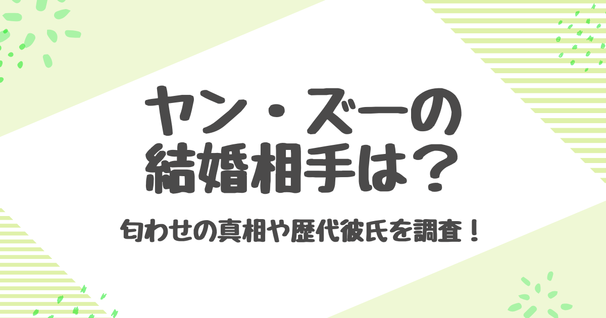 ヤンズーの結婚相手は誰？シャオジャンやダンルンなど歴代彼氏を紹介！