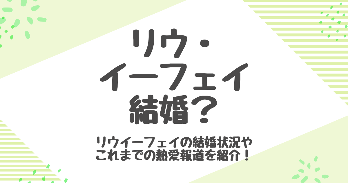 リウイーフェイ結婚と熱愛まとめ！元カレとの破局理由は