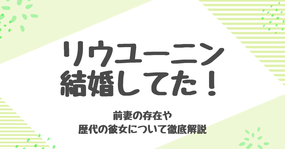 リウユーニンは結婚していた？前妻や離婚理由を徹底調査