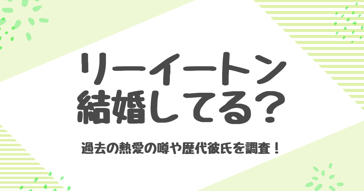 リーイートンは結婚してる？歴代彼氏と熱愛の噂を徹底調査
