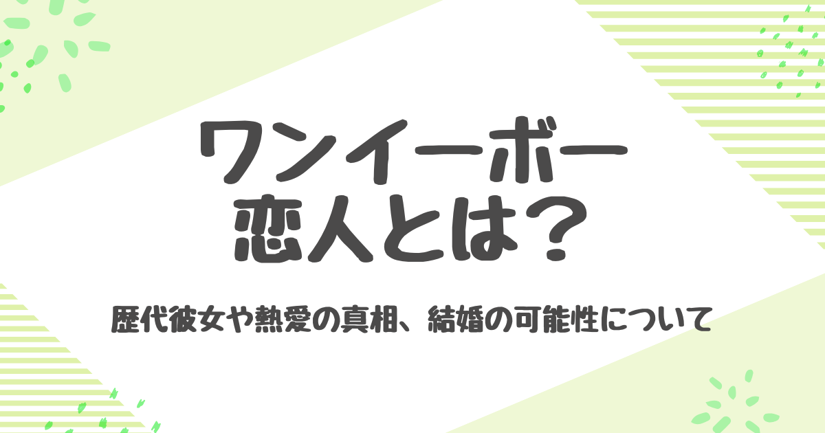 ワンイーボーの恋人は誰？歴代彼女7人と熱愛報道の真相について解説