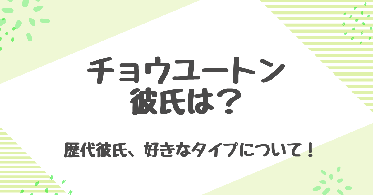 チョウユートンに彼氏はいる？歴代彼氏や好きなタイプなど恋愛観を徹底解説！