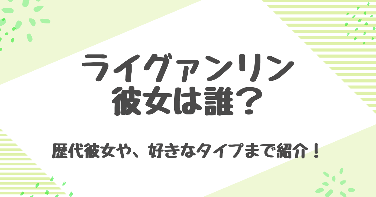 ライグァンリンの彼女は誰？歴代の熱愛と匂わせ投稿の真相について解説！