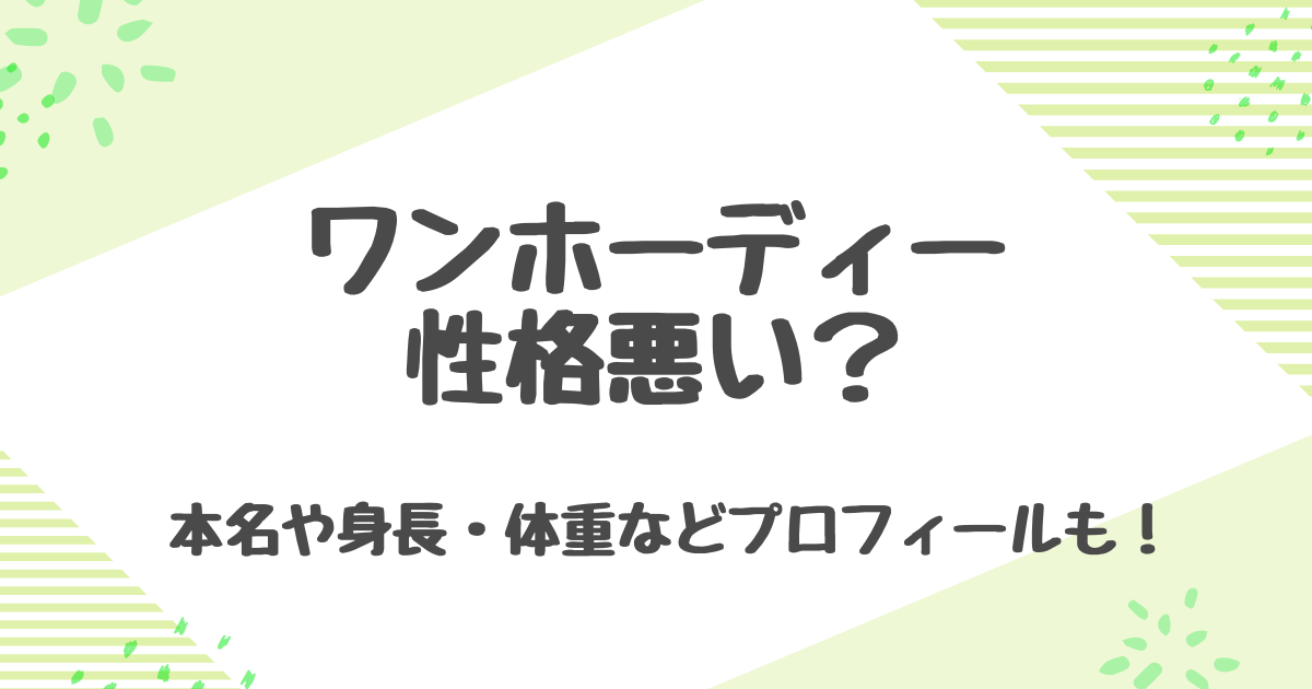 ワンホーディーの性格とプロフィール！共演者が語るかわいい一面の真相とは？