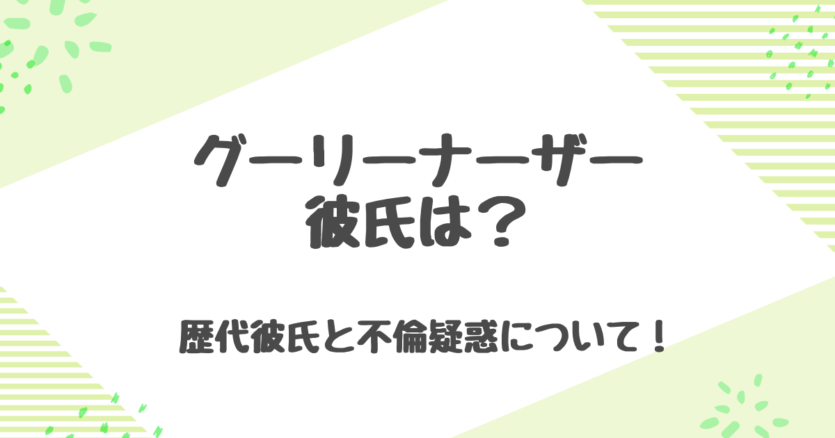 グーリーナーザーの彼氏は？彼氏歴代と不倫疑惑・炎上女王と呼ばれる理由！