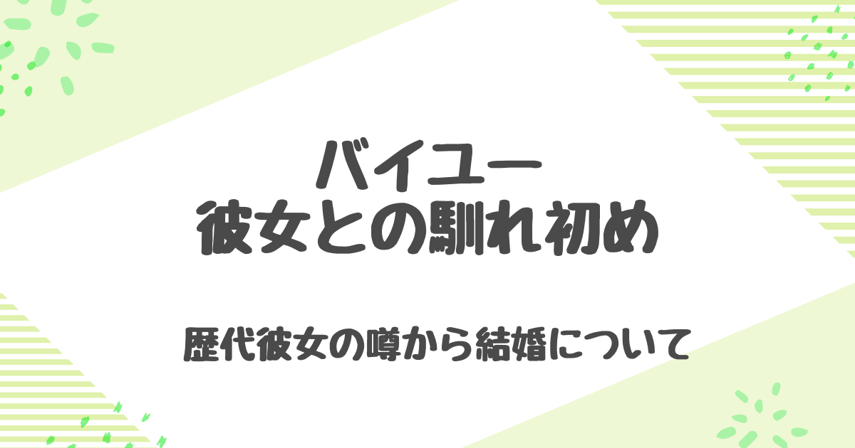 バイユーの彼女と馴れ初め！歴代彼女や匂わせ、過去の恋愛遍歴を詳しく調査！