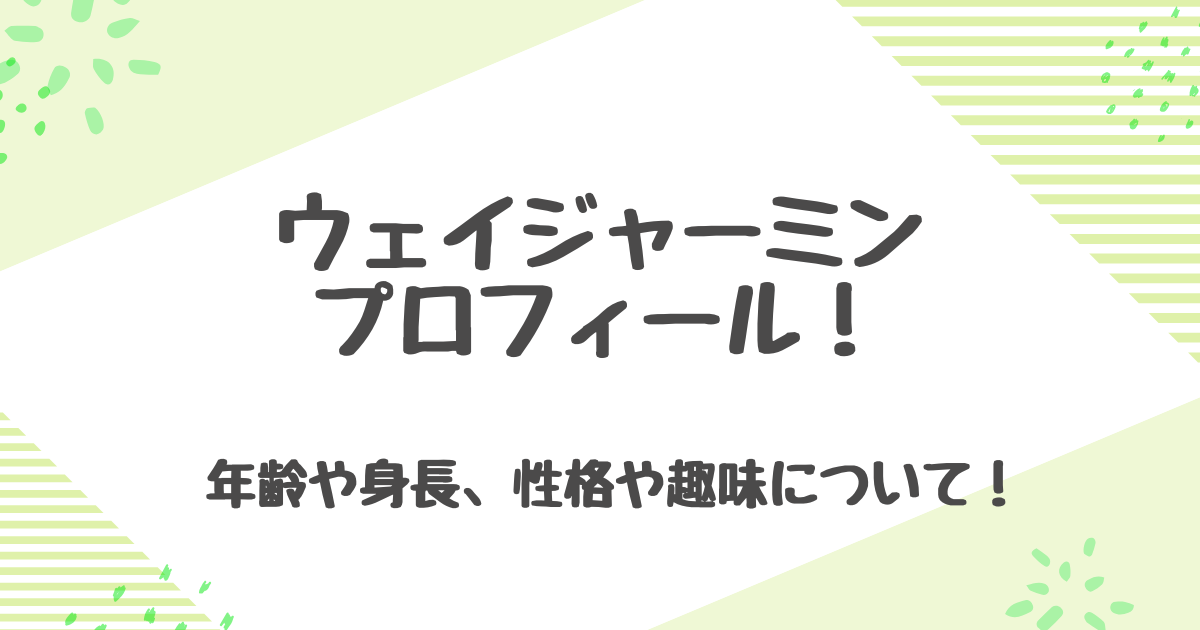 ウェイジャーミンのプロフィールまとめ！年齢や身長・性格は？出演作品も紹介