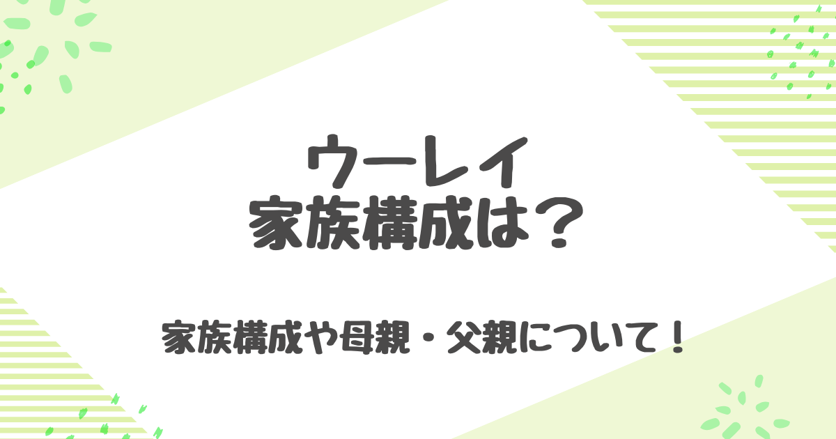 ウーレイの家族構成は？母親の強い存在感と父親は台湾出身説の真偽について