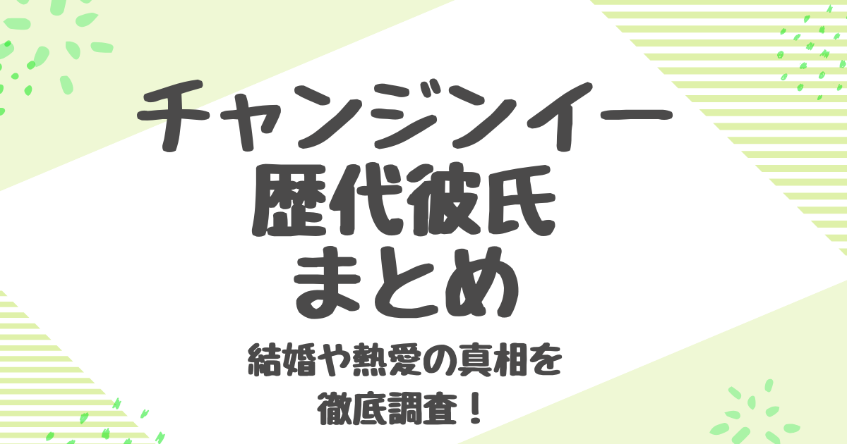 チャンジンイーの彼氏は誰？過去の熱愛報道と結婚の真相を徹底調査！